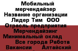 Мобильный мерчендайзер › Название организации ­ Лидер Тим, ООО › Отрасль предприятия ­ Мерчендайзинг › Минимальный оклад ­ 18 000 - Все города Работа » Вакансии   . Алтайский край,Алейск г.